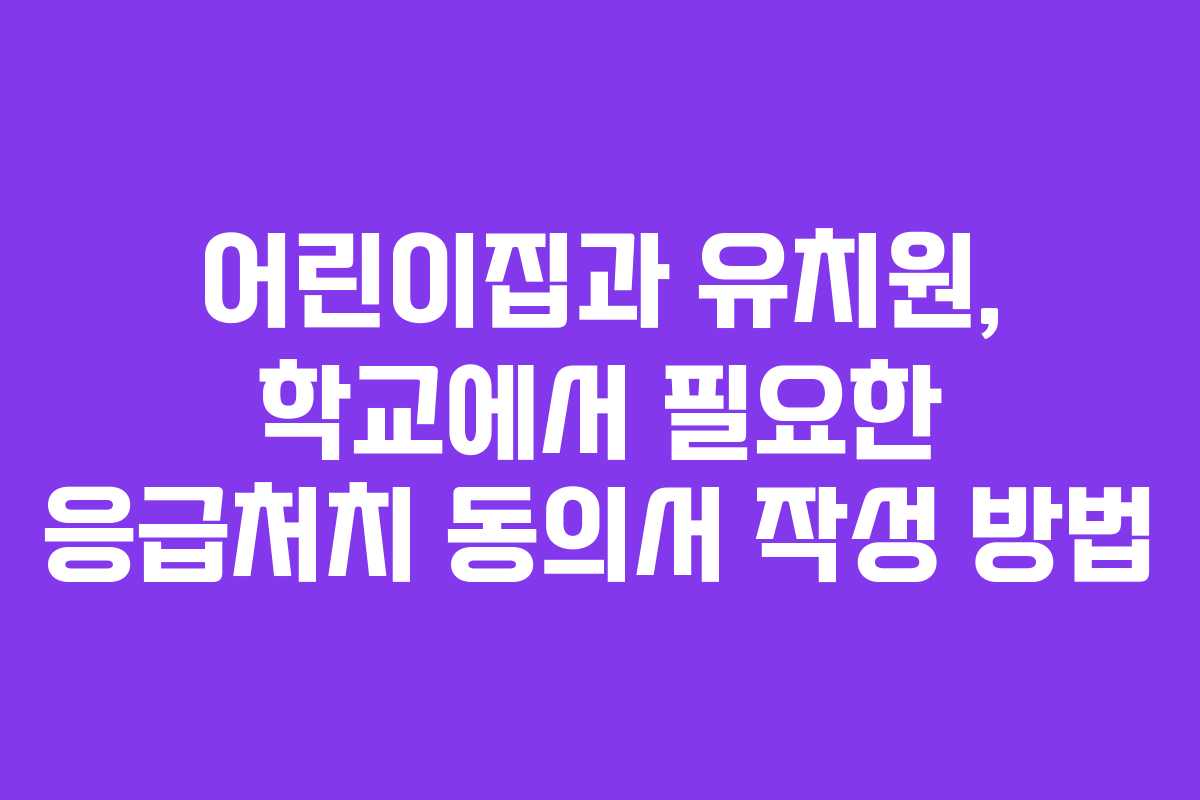 어린이집과 유치원, 학교에서 필요한 응급처치 동의서 작성 방법
