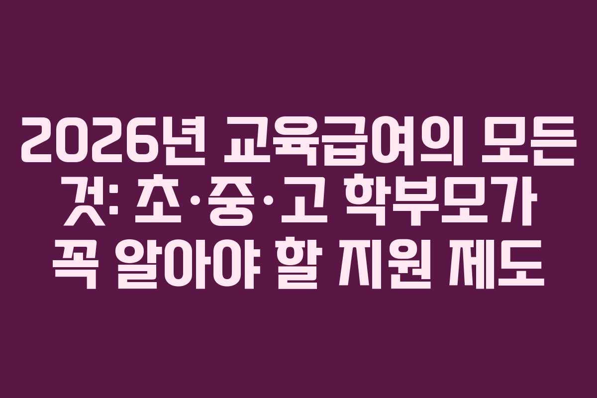 2026년 교육급여의 모든 것: 초·중·고 학부모가 꼭 알아야 할 지원 제도