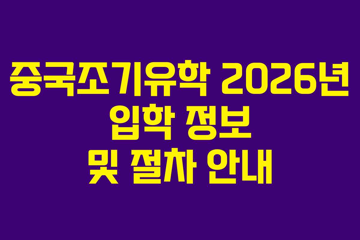 중국조기유학 2026년 입학 정보 및 절차 안내