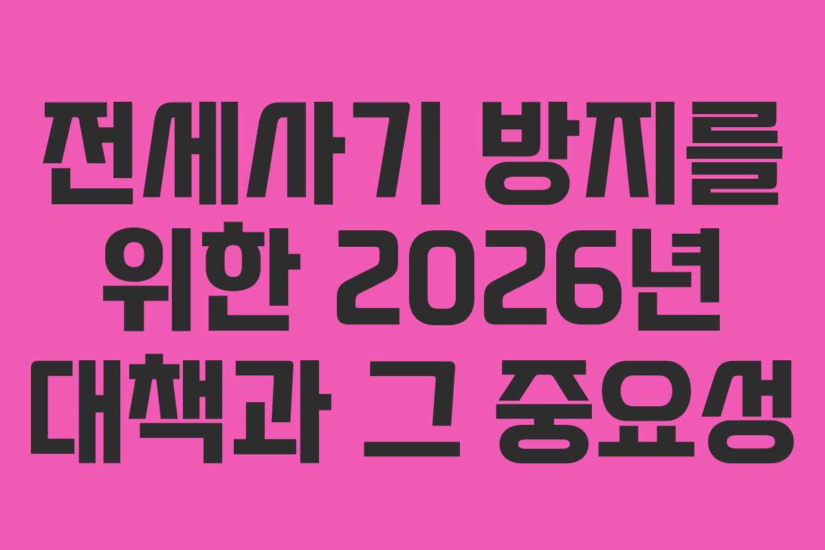 전세사기 방지를 위한 2026년 대책과 그 중요성