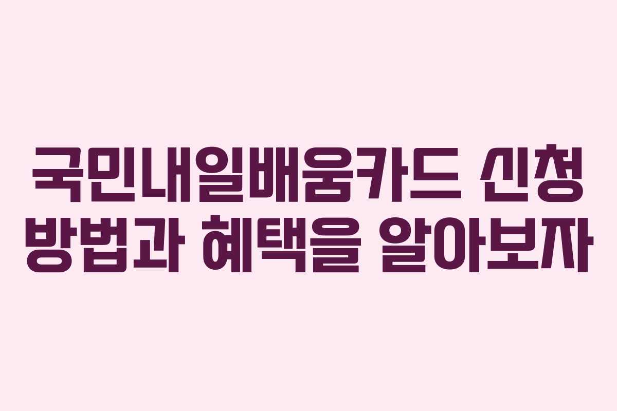 국민내일배움카드 신청 방법과 혜택을 알아보자