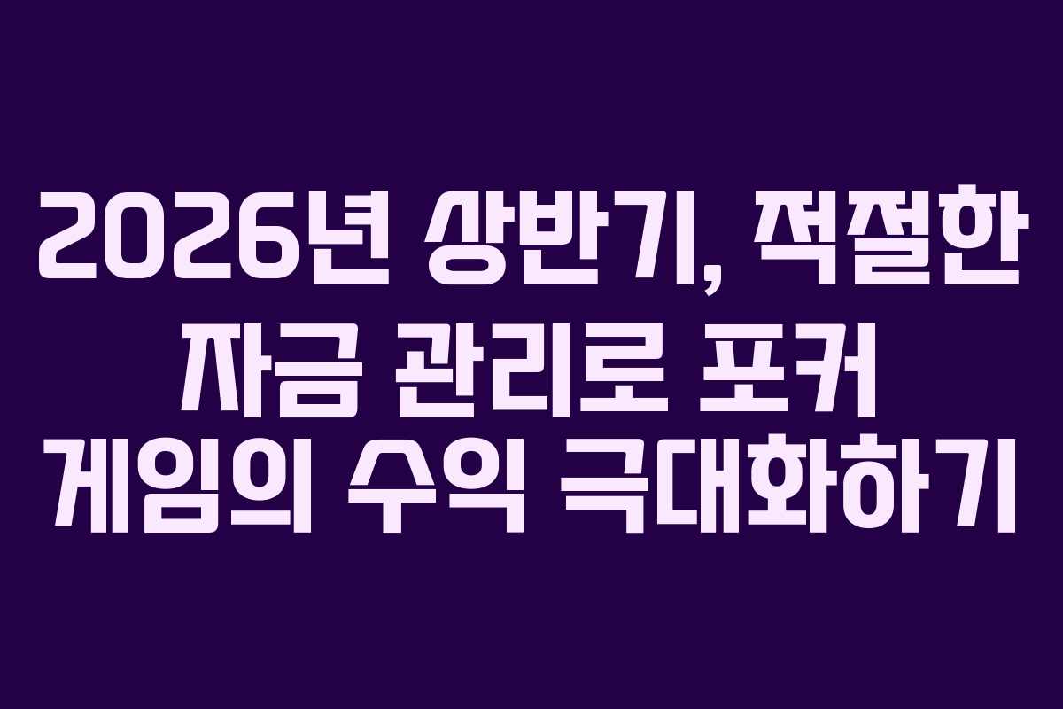2026년 상반기, 적절한 자금 관리로 포커 게임의 수익 극대화하기