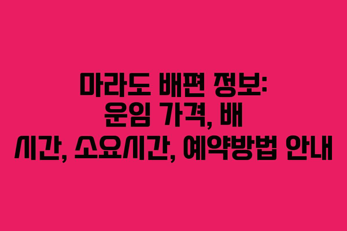 마라도 배편 정보: 운임 가격, 배 시간, 소요시간, 예약방법 안내