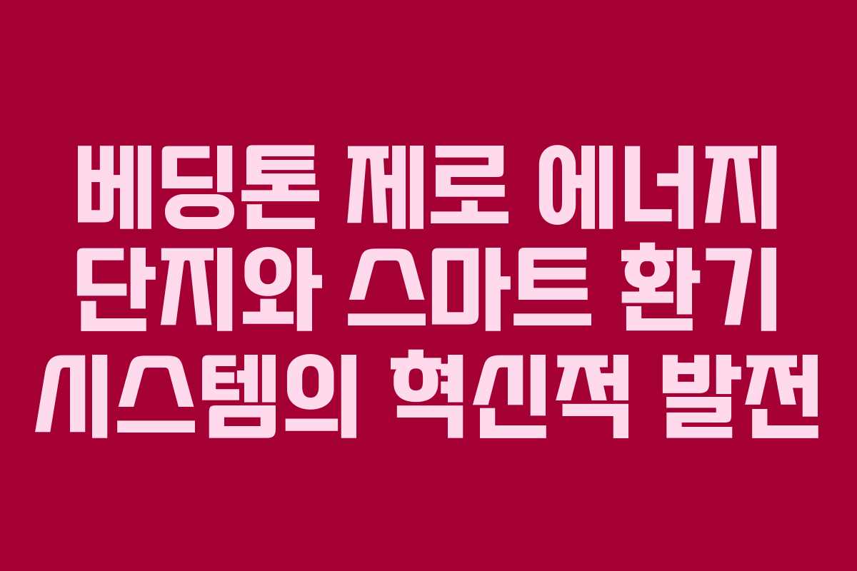 베딩톤 제로 에너지 단지와 스마트 환기 시스템의 혁신적 발전