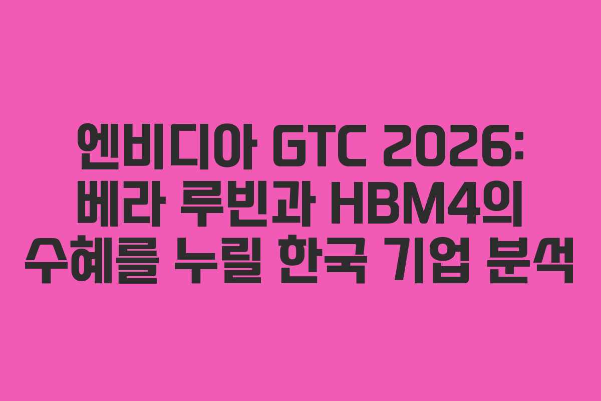 엔비디아 GTC 2026: 베라 루빈과 HBM4의 수혜를 누릴 한국 기업 분석