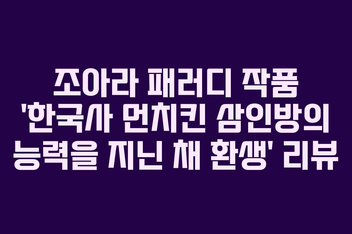 조아라 패러디 작품 ‘한국사 먼치킨 삼인방의 능력을 지닌 채 환생’ 리뷰