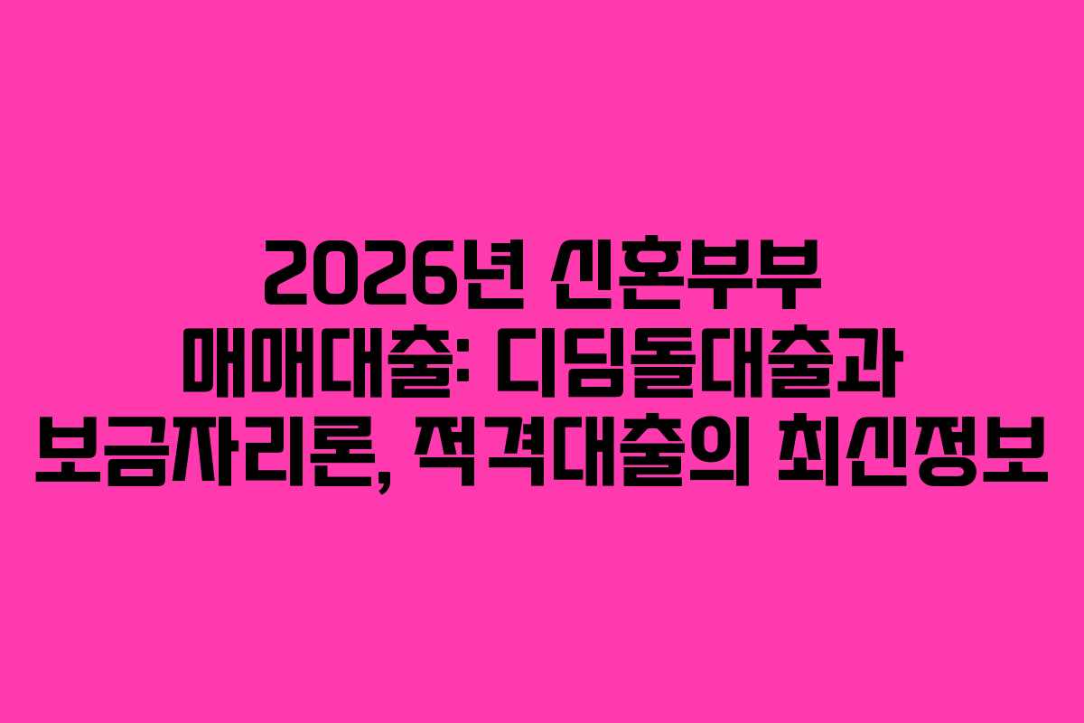 2026년 신혼부부 매매대출: 디딤돌대출과 보금자리론, 적격대출의 최신정보