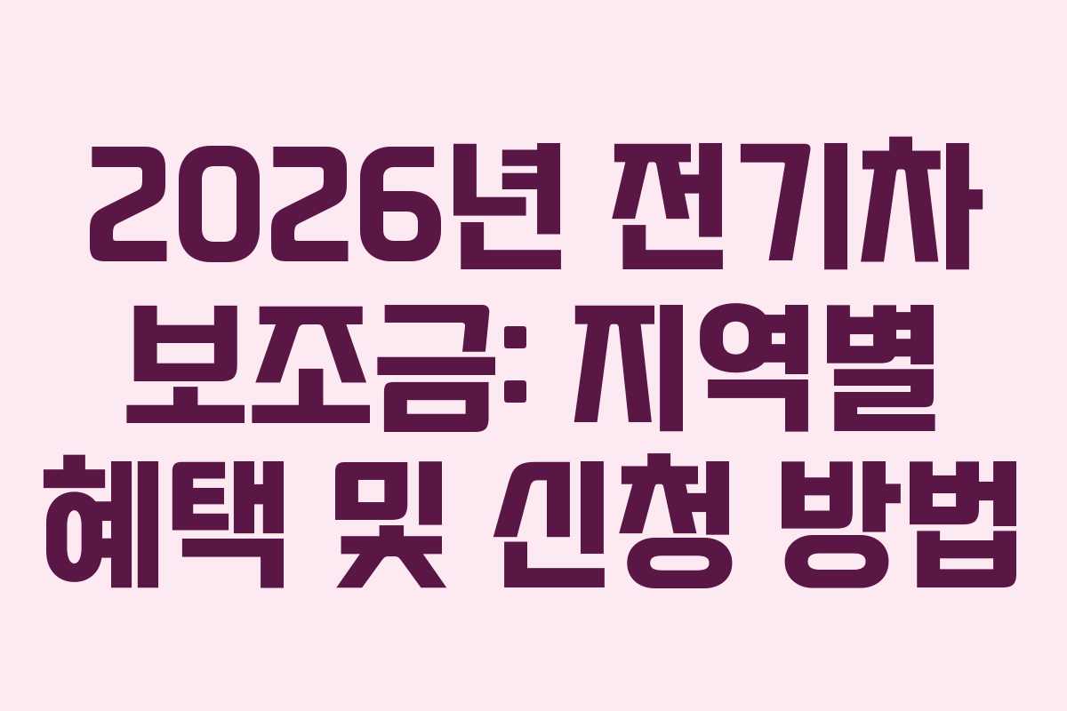 2026년 전기차 보조금: 지역별 혜택 및 신청 방법