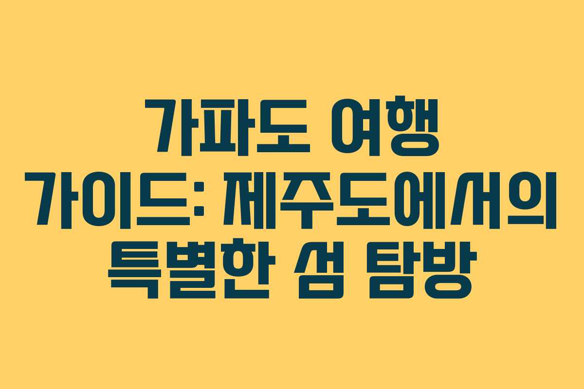 가파도 여행 가이드: 제주도에서의 특별한 섬 탐방