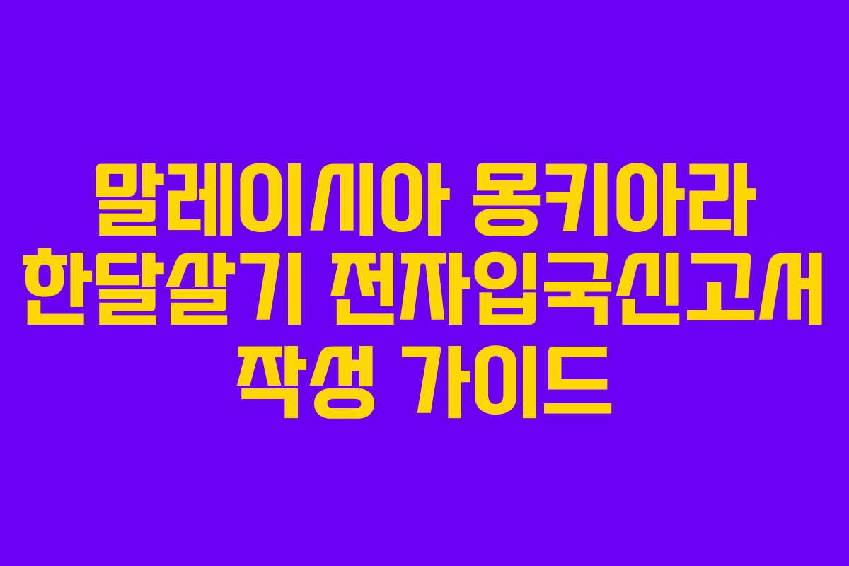 말레이시아 몽키아라 한달살기 전자입국신고서 작성 가이드