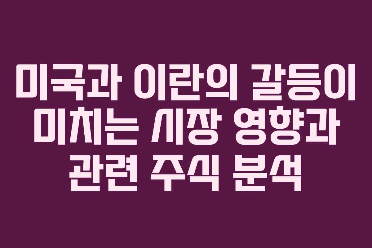 미국과 이란의 갈등이 미치는 시장 영향과 관련 주식 분석
