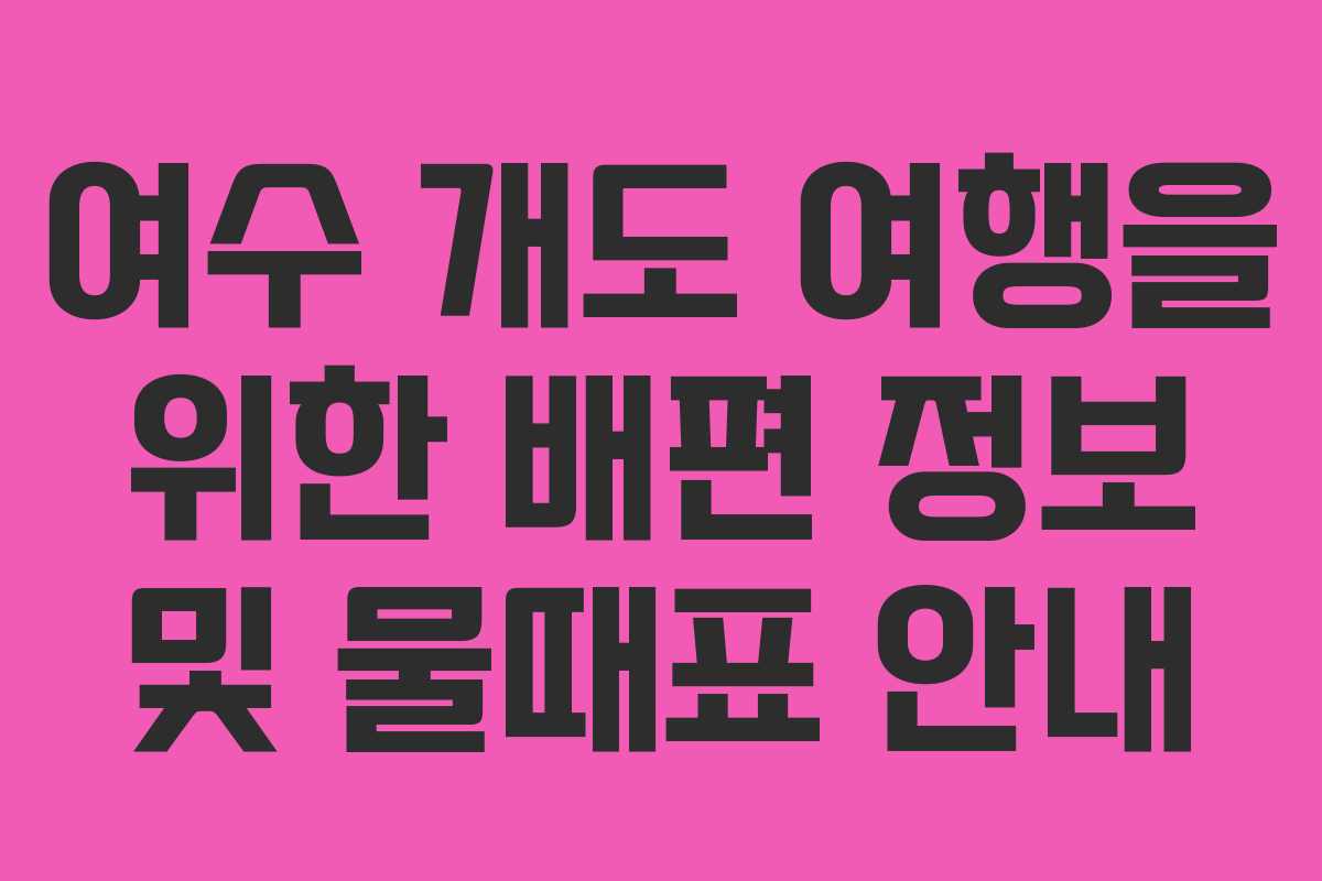 여수 개도 여행을 위한 배편 정보 및 물때표 안내