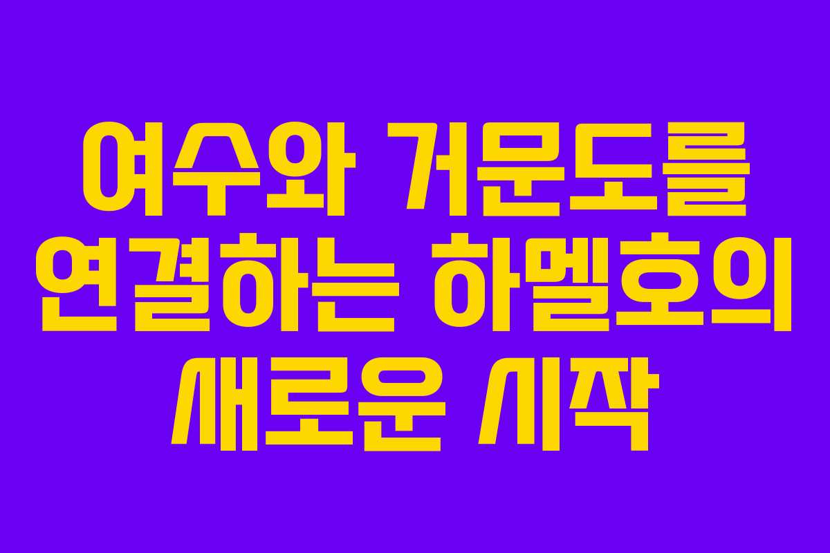 여수와 거문도를 연결하는 하멜호의 새로운 시작