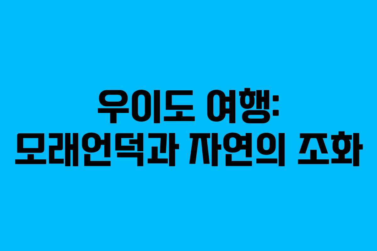 우이도 여행: 모래언덕과 자연의 조화