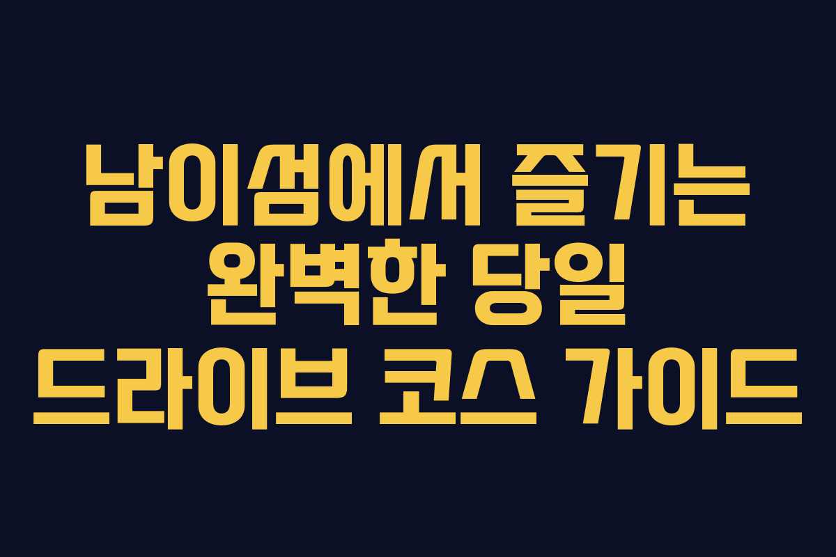 남이섬에서 즐기는 완벽한 당일 드라이브 코스 가이드