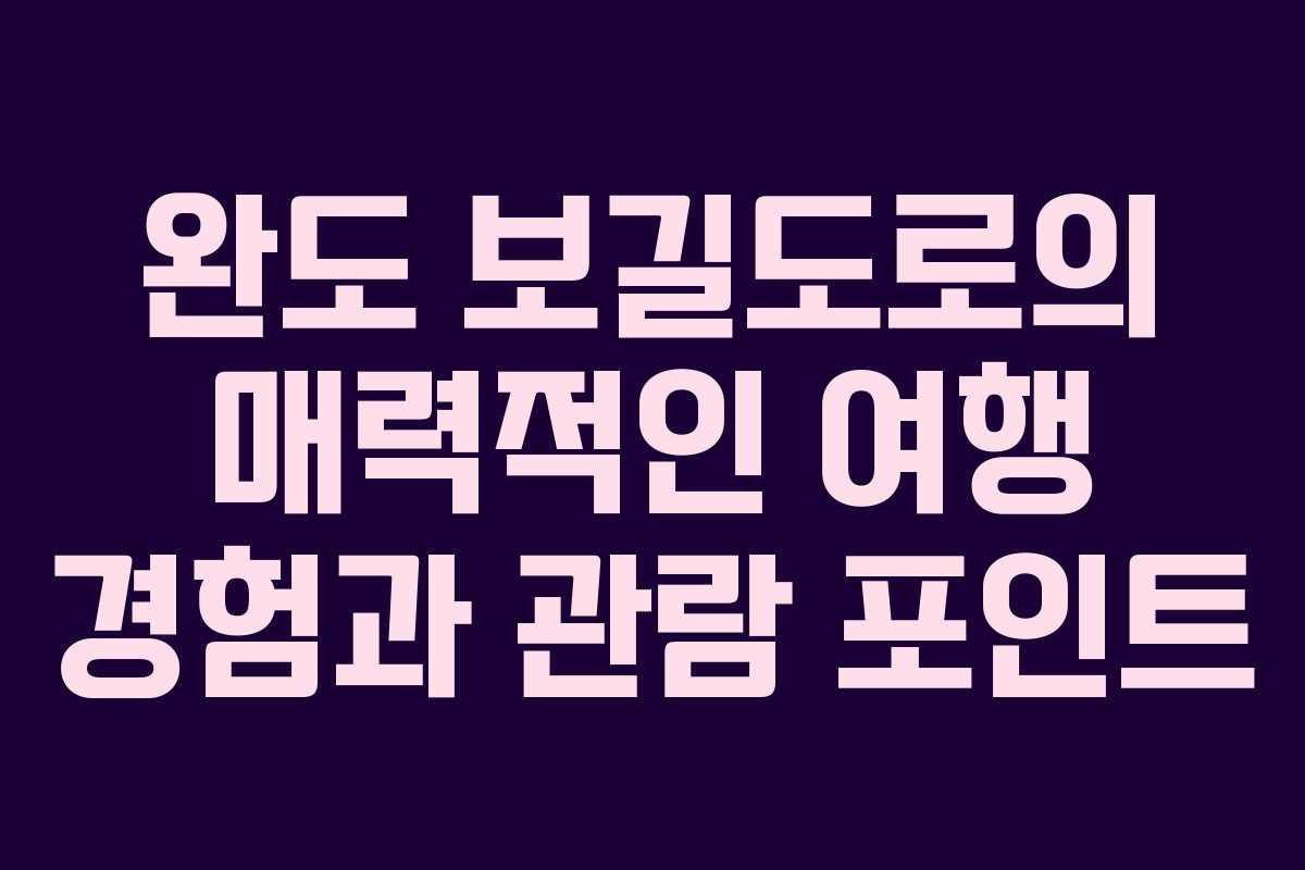 완도 보길도로의 매력적인 여행 경험과 관람 포인트
