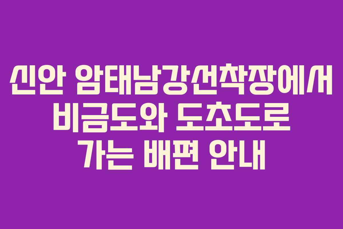신안 암태남강선착장에서 비금도와 도초도로 가는 배편 안내