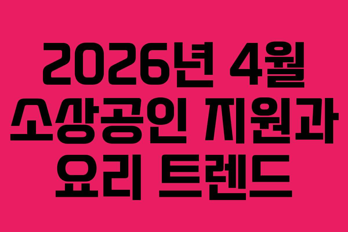 2026년 4월 소상공인 지원과 요리 트렌드
