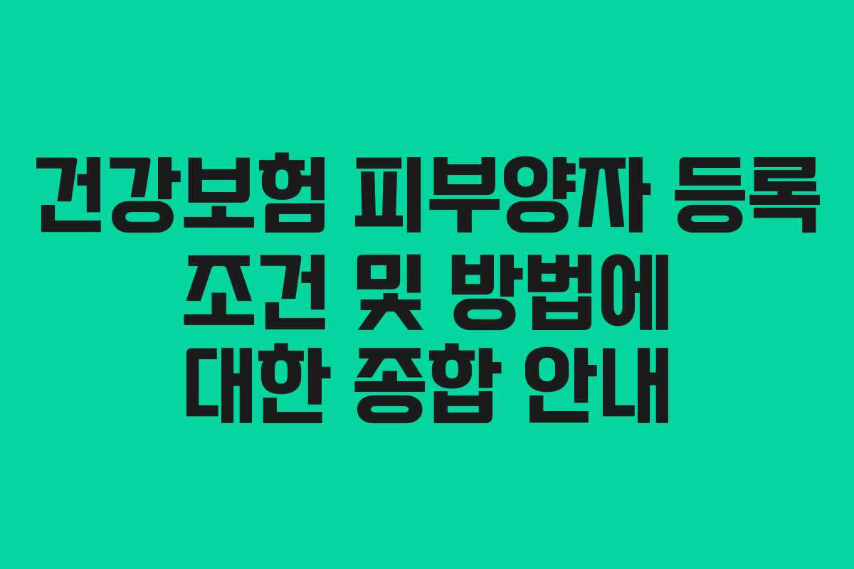 건강보험 피부양자 등록 조건 및 방법에 대한 종합 안내