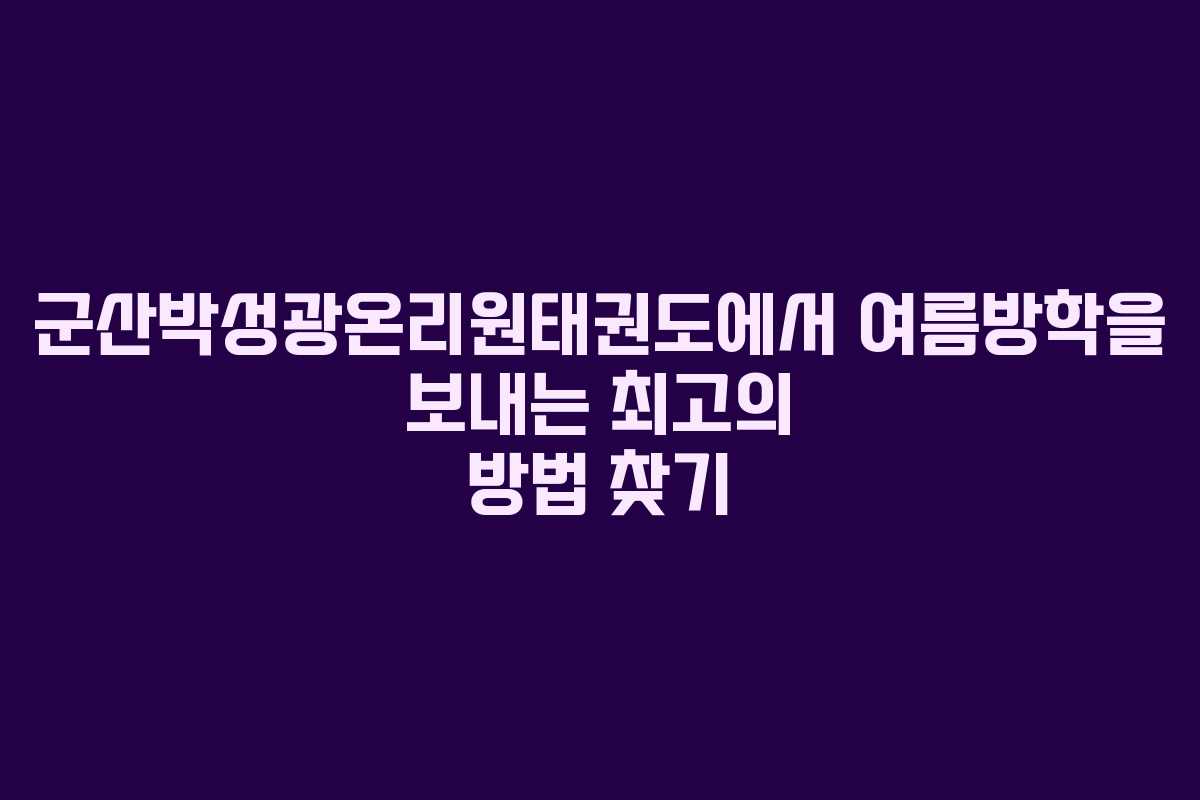 군산박성광온리원태권도에서 여름방학을 보내는 최고의 방법 찾기