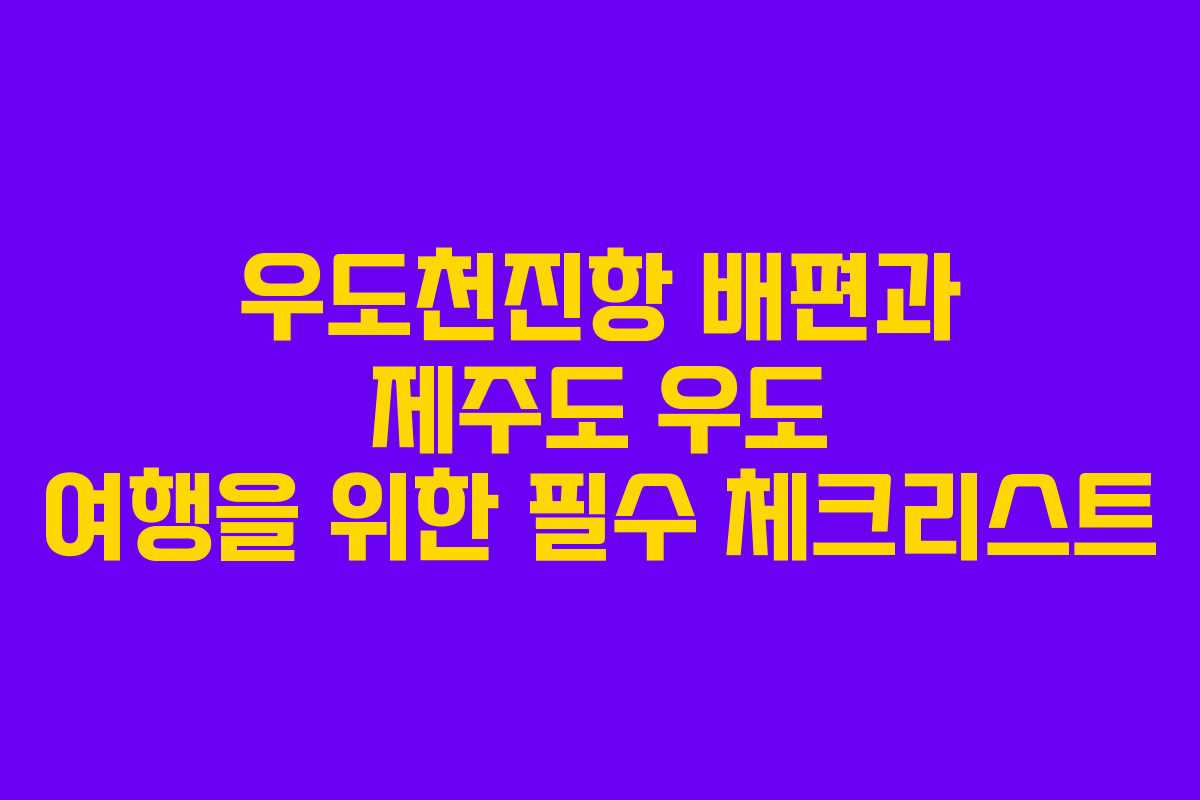 우도천진항 배편과 제주도 우도 여행을 위한 필수 체크리스트