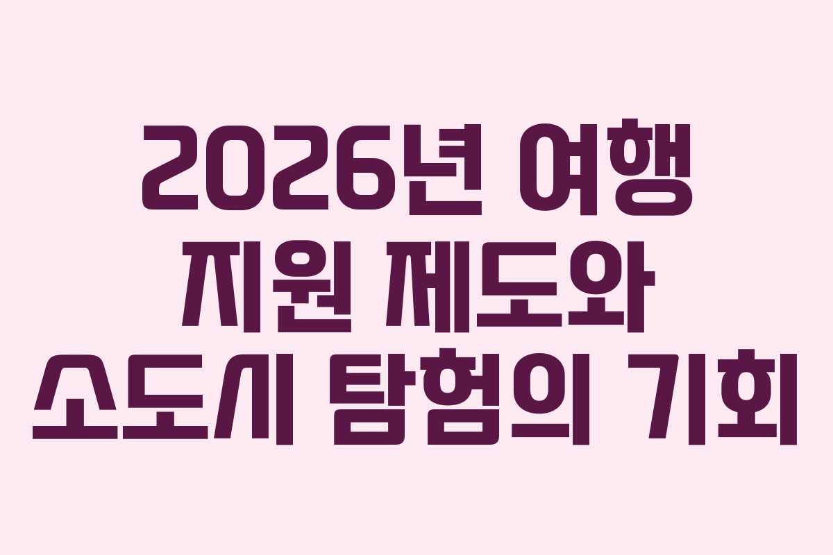 2026년 여행 지원 제도와 소도시 탐험의 기회