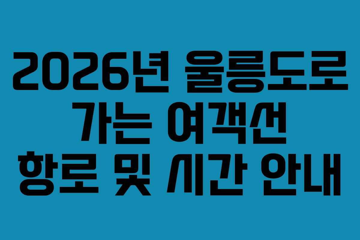 2026년 울릉도로 가는 여객선 항로 및 시간 안내