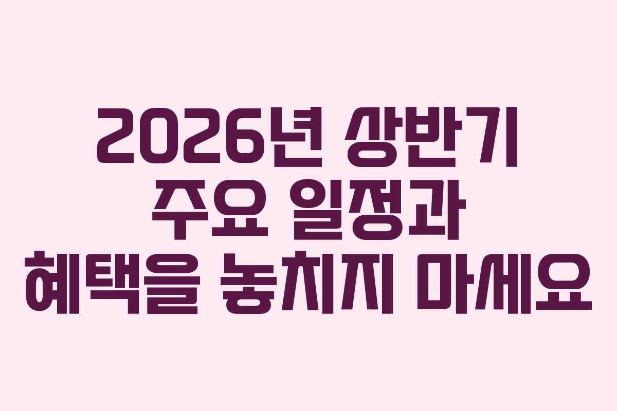 2026년 상반기 주요 일정과 혜택을 놓치지 마세요