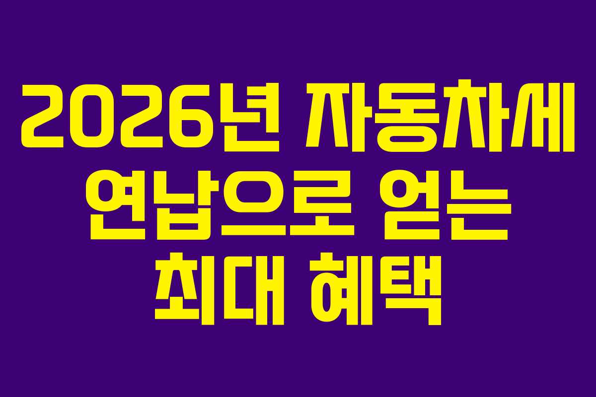 2026년 자동차세 연납으로 얻는 최대 혜택