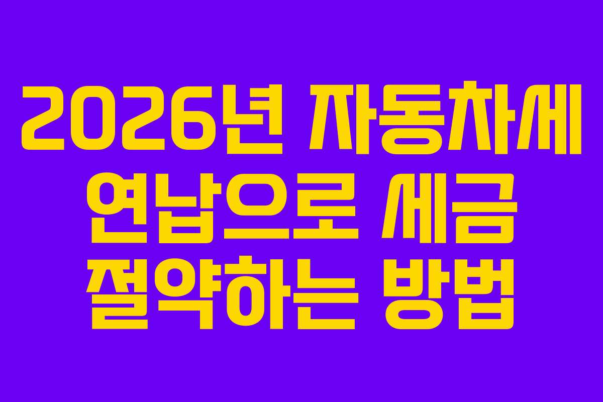 2026년 자동차세 연납으로 세금 절약하는 방법