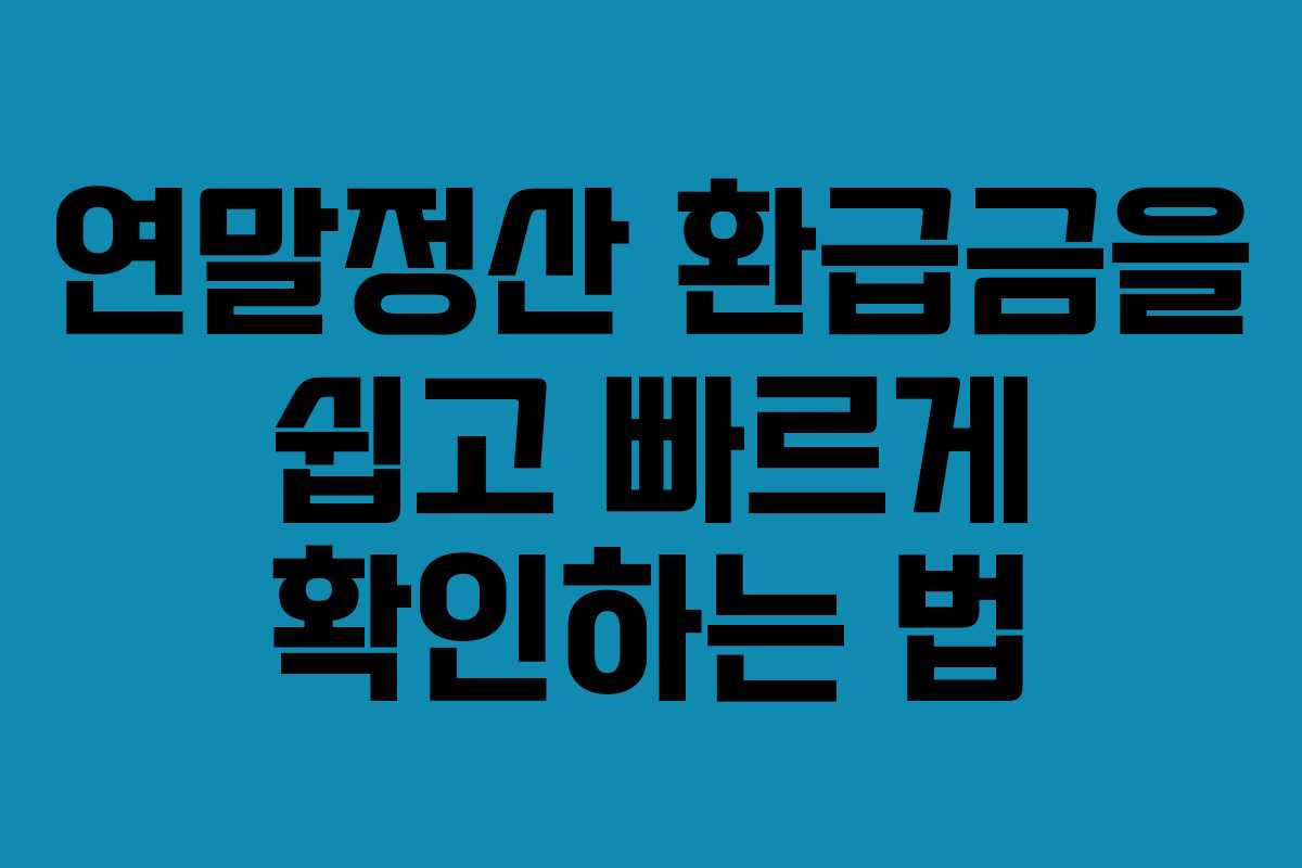 연말정산 환급금을 쉽고 빠르게 확인하는 법
