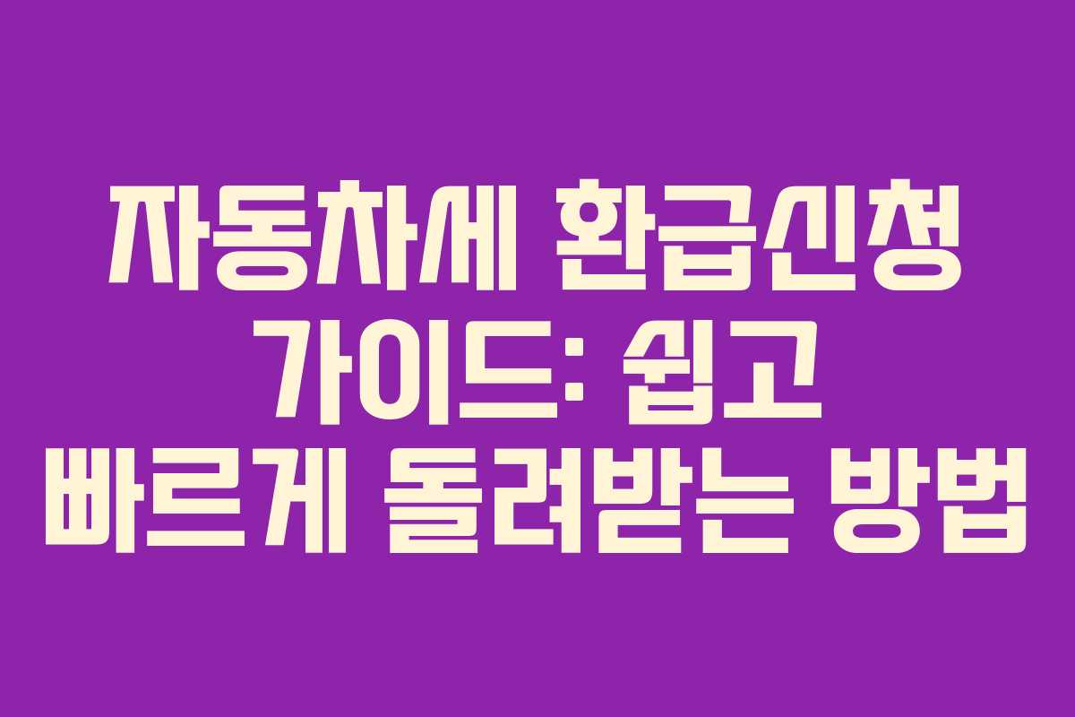 자동차세 환급신청 가이드: 쉽고 빠르게 돌려받는 방법