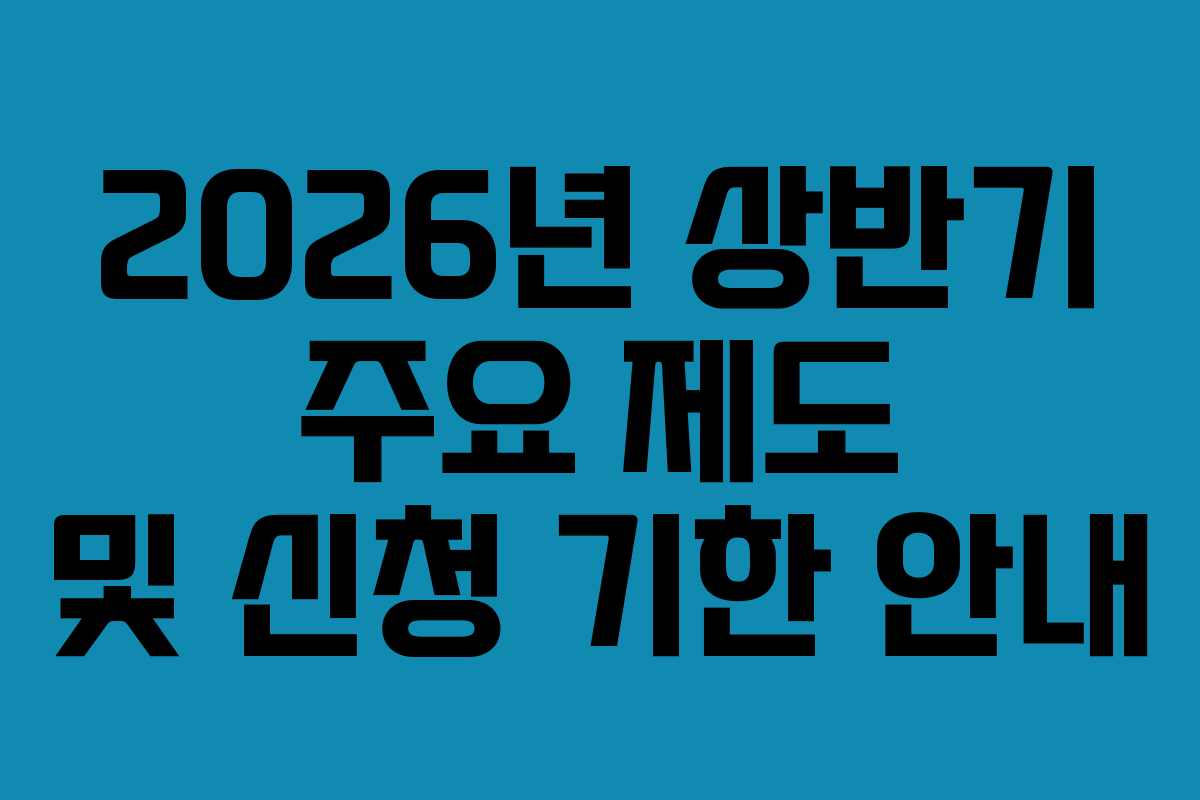 2026년 상반기 주요 제도 및 신청 기한 안내