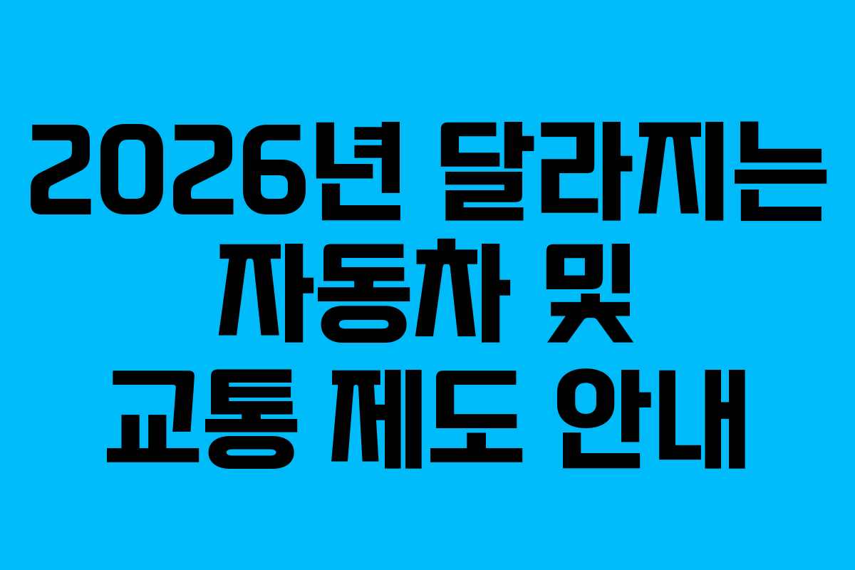2026년 달라지는 자동차 및 교통 제도 안내