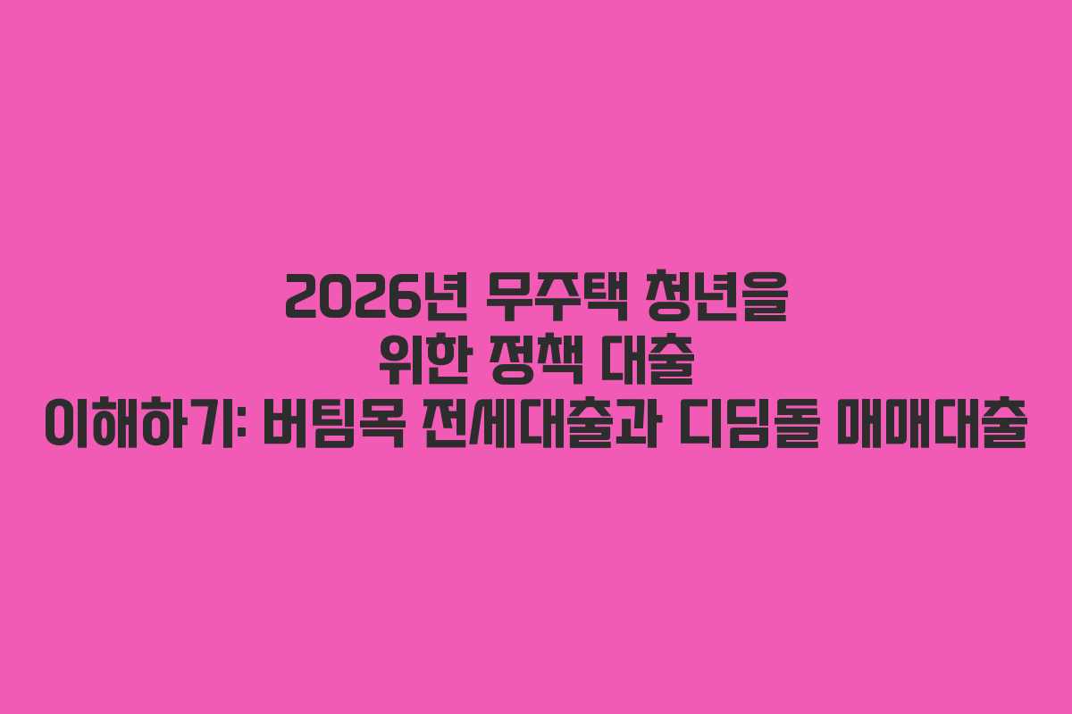 2026년 무주택 청년을 위한 정책 대출 이해하기: 버팀목 전세대출과 디딤돌 매매대출