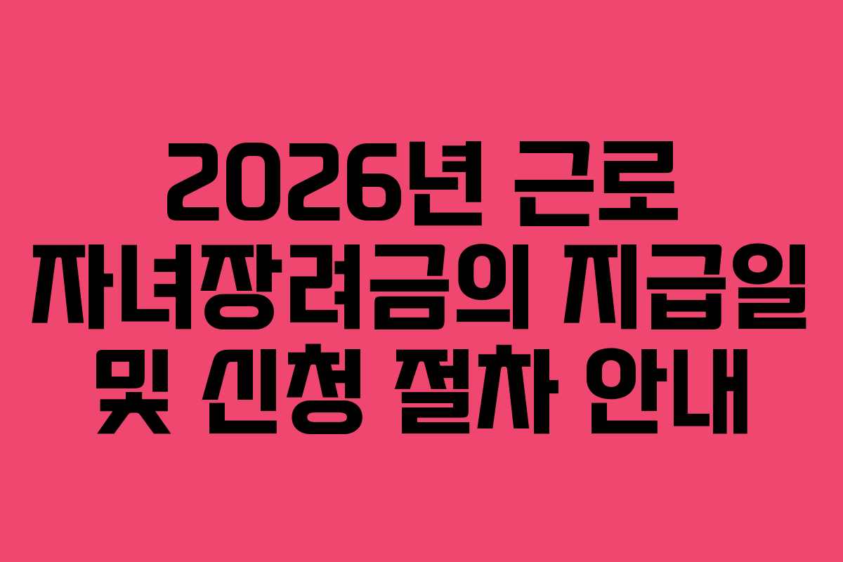 2026년 근로 자녀장려금의 지급일 및 신청 절차 안내