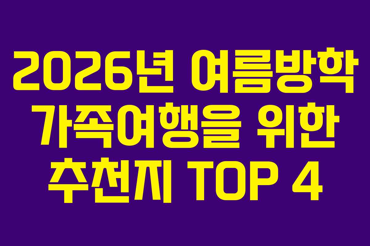 2026년 여름방학 가족여행을 위한 추천지 TOP 4