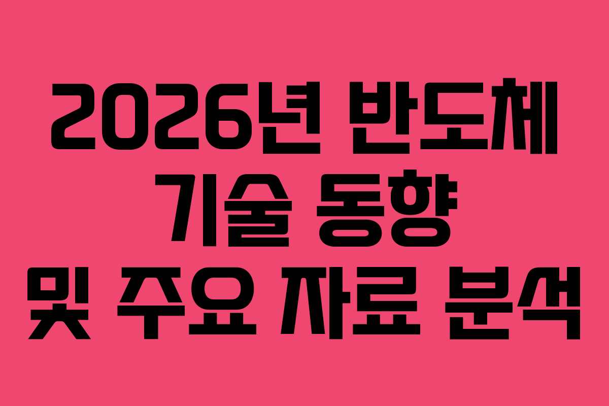 2026년 반도체 기술 동향 및 주요 자료 분석