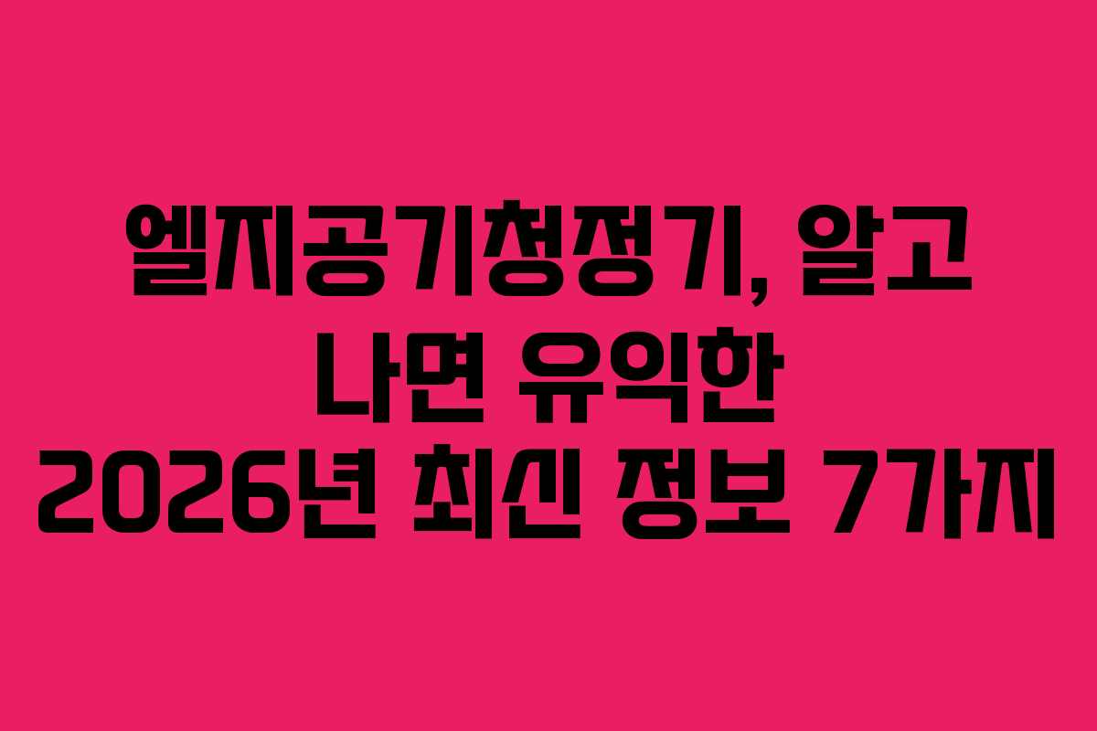 엘지공기청정기, 알고 나면 유익한 2026년 최신 정보 7가지
