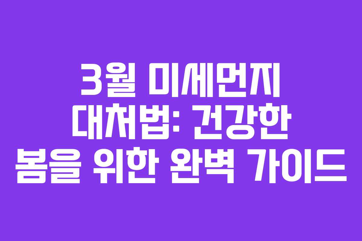 3월 미세먼지 대처법: 건강한 봄을 위한 완벽 가이드