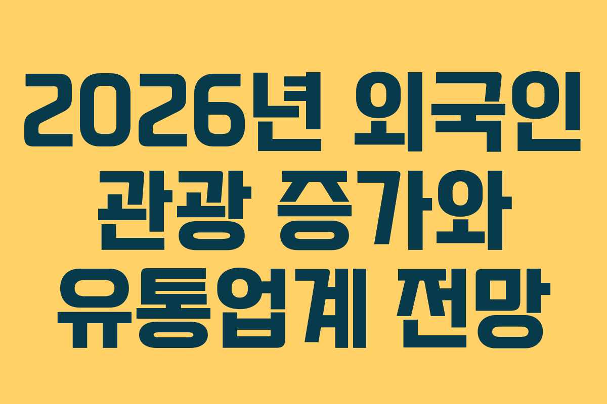 2026년 외국인 관광 증가와 유통업계 전망