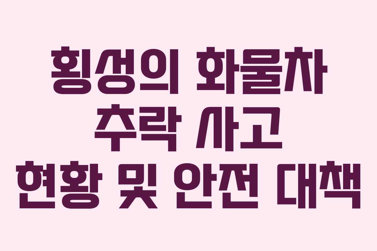 횡성의 화물차 추락 사고 현황 및 안전 대책