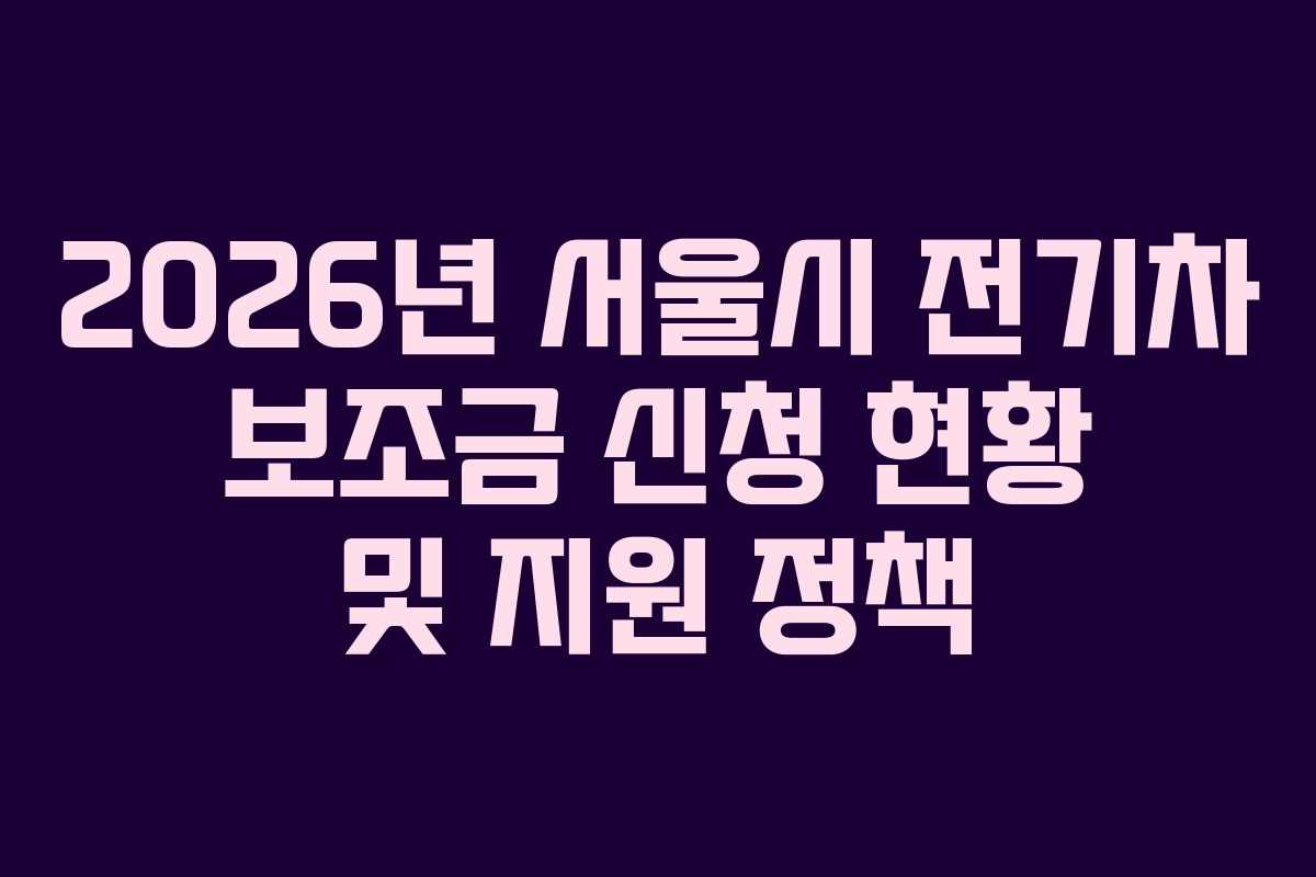2026년 서울시 전기차 보조금 신청 현황 및 지원 정책