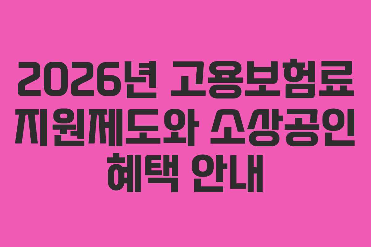 2026년 고용보험료 지원제도와 소상공인 혜택 안내