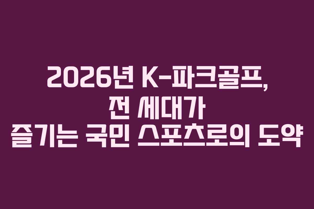 2026년 K-파크골프, 전 세대가 즐기는 국민 스포츠로의 도약