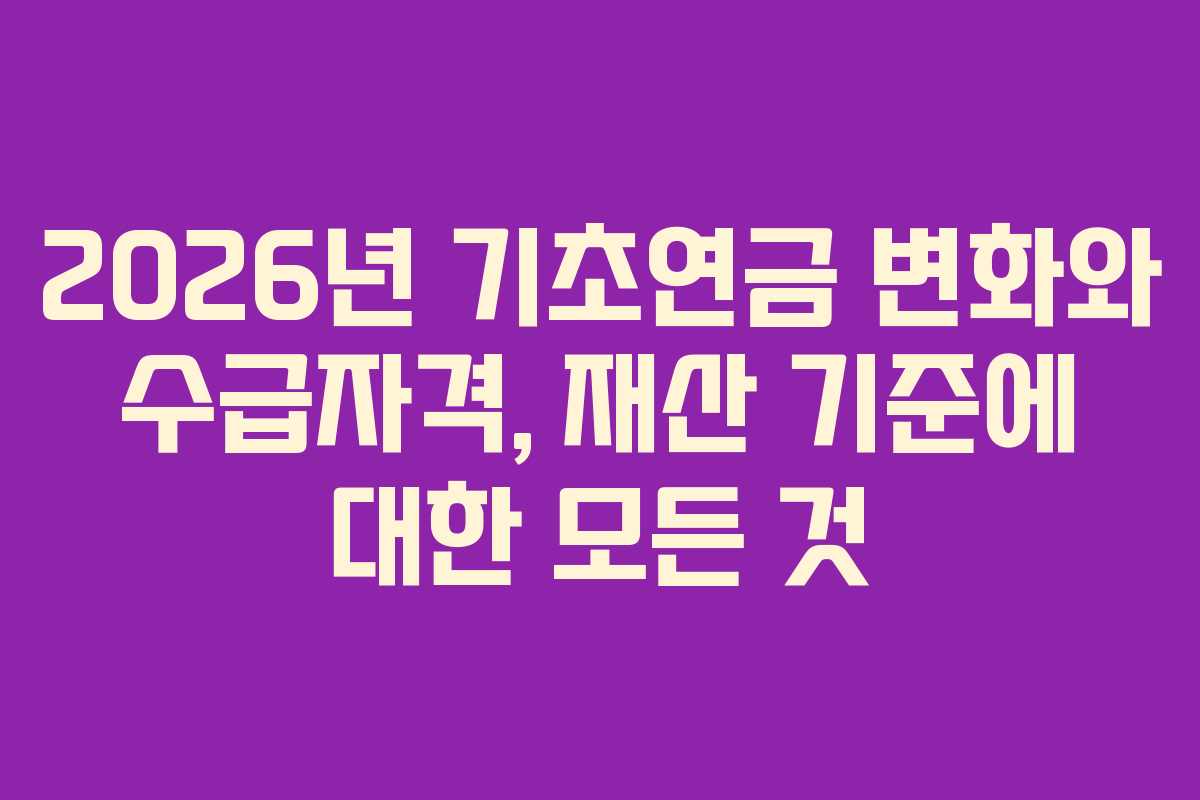 2026년 기초연금 변화와 수급자격, 재산 기준에 대한 모든 것