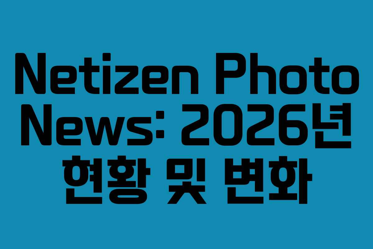 Netizen Photo News: 2026년 현황 및 변화