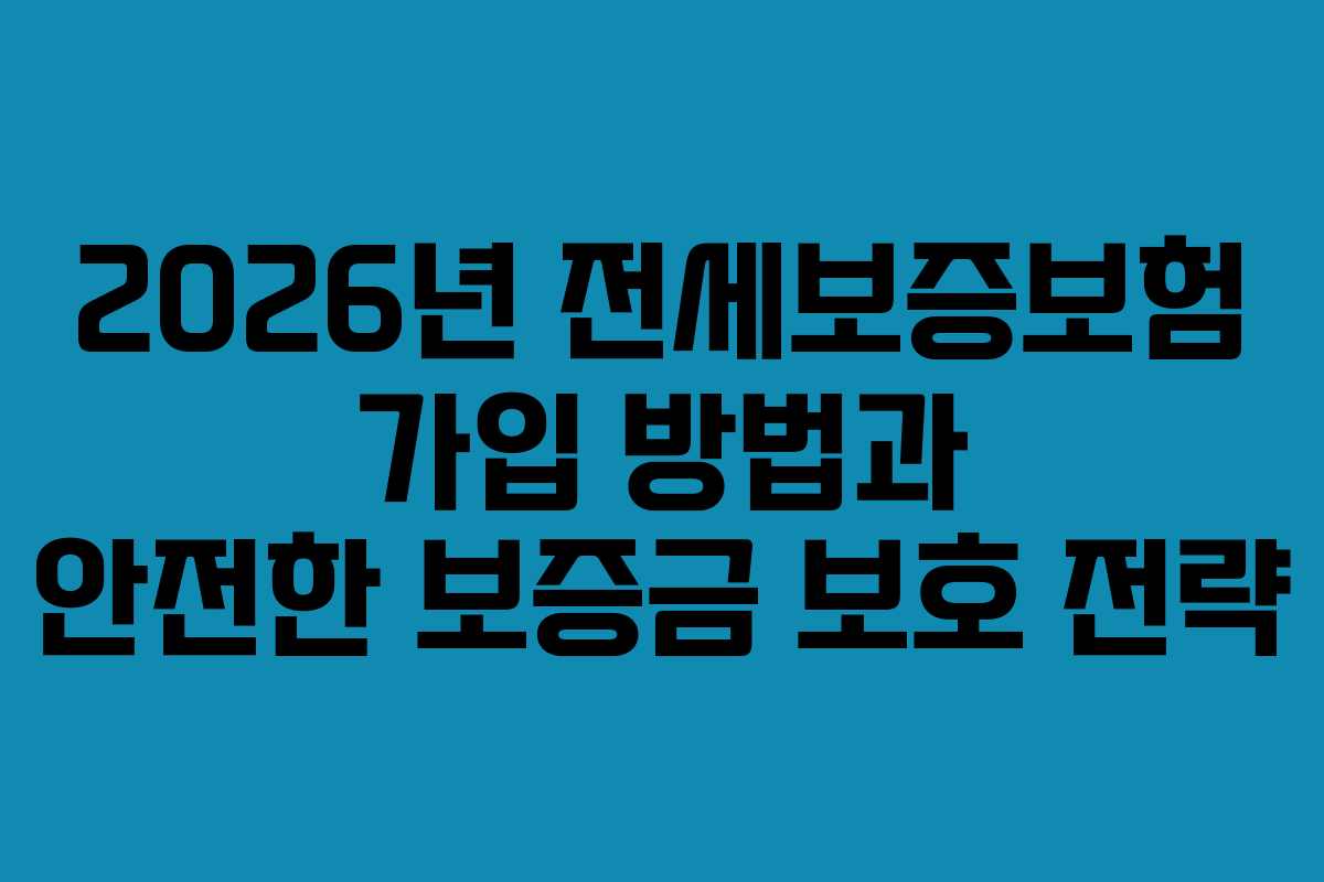 2026년 전세보증보험 가입 방법과 안전한 보증금 보호 전략