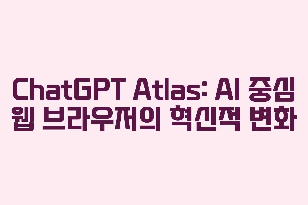 ChatGPT Atlas: AI 중심 웹 브라우저의 혁신적 변화