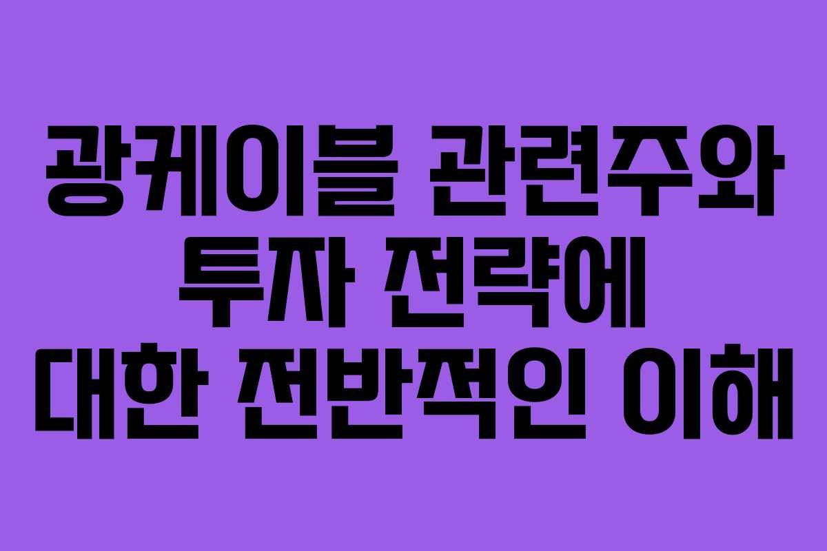 광케이블 관련주와 투자 전략에 대한 전반적인 이해